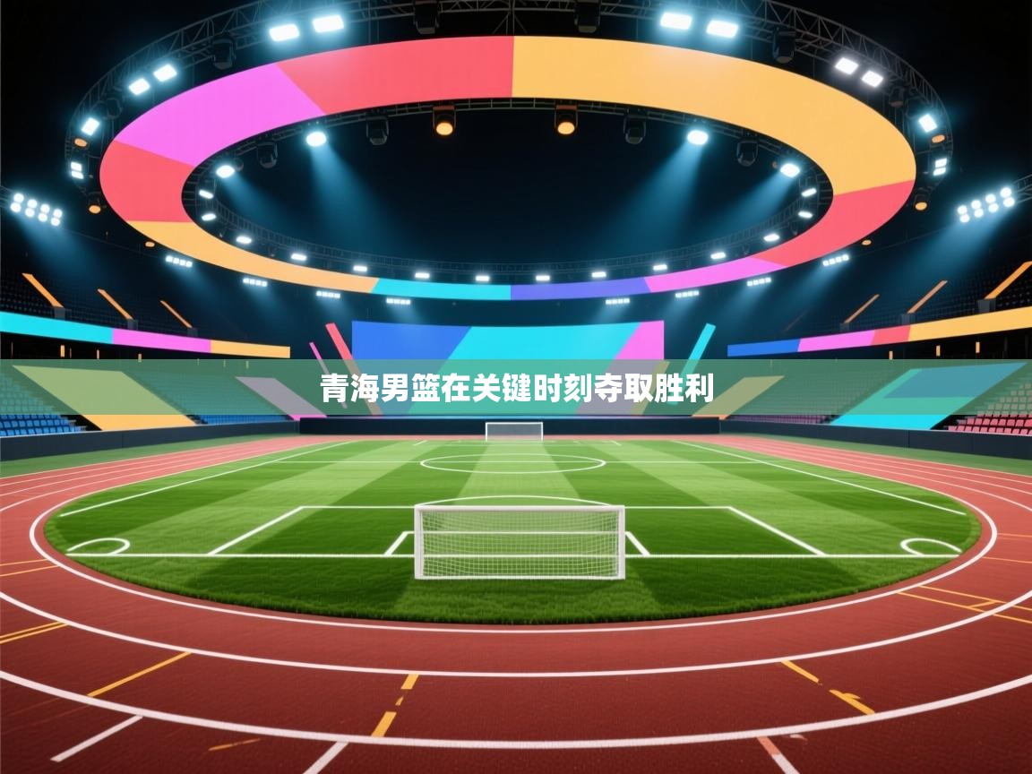 青海男篮在关键时刻夺取胜利 第1张