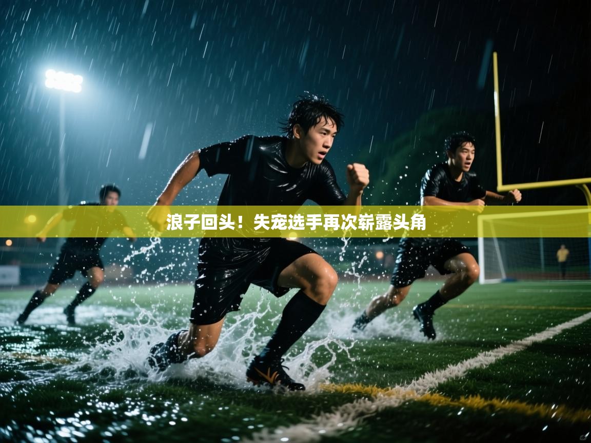 浪子回头！失宠选手再次崭露头角  第1张