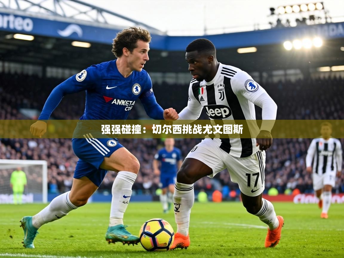 强强碰撞:切尔西挑战尤文图斯 第1张