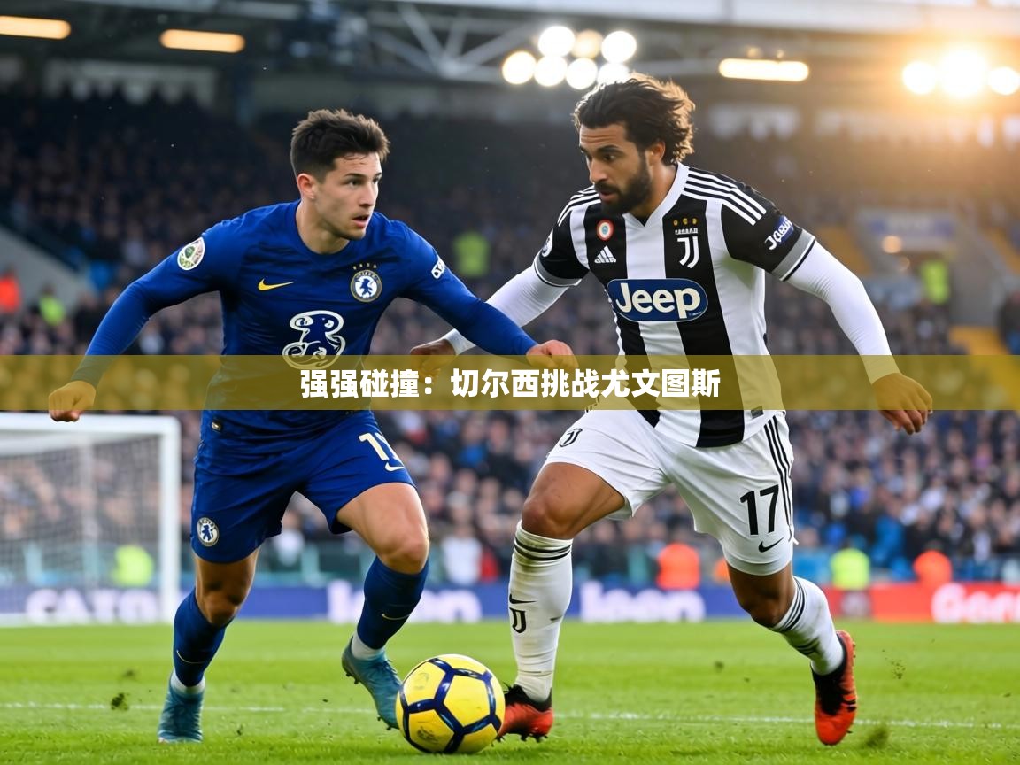 强强碰撞:切尔西挑战尤文图斯 第2张